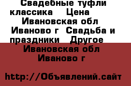 Свадебные туфли(классика) › Цена ­ 500 - Ивановская обл., Иваново г. Свадьба и праздники » Другое   . Ивановская обл.,Иваново г.